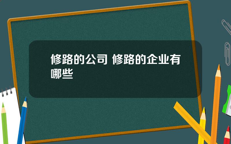 修路的公司 修路的企业有哪些